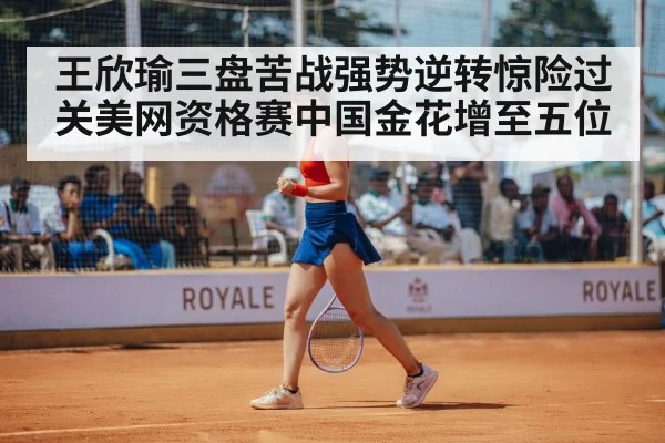 王欣瑜三盘苦战强势逆转惊险过关美网资格赛中国金花增至五位